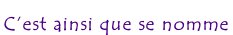 C’est ainsi que se nomme