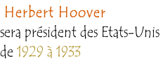 Herbert Hoover  sera président des Etats-Unis  de 1929 à 1933