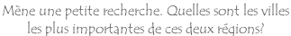 Mène une petite recherche. Quelles sont les villes  les plus importantes de ces deux régions?