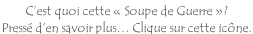 C’est quoi cette « Soupe de Guerre »?  Pressé d’en savoir plus… Clique sur cette icône.
