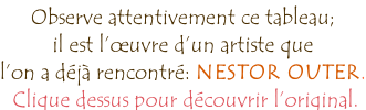 Observe attentivement ce tableau;  il est l’œuvre d’un artiste que l’on a déjà rencontré: NESTOR OUTER.  Clique dessus pour découvrir l’original.