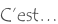 C’est…
