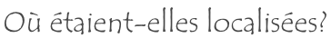 Où étaient-elles localisées?