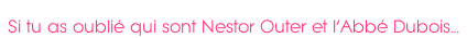 Si tu as oublié qui sont Nestor Outer et l’Abbé Dubois…