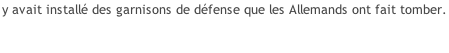y avait installé des garnisons de défense que les Allemands ont fait tomber.