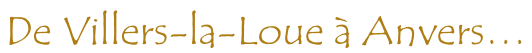 De Villers-la-Loue à Anvers…
